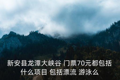 新安縣龍潭大峽谷 門票70元都包括什么項目 包括漂流 游泳么