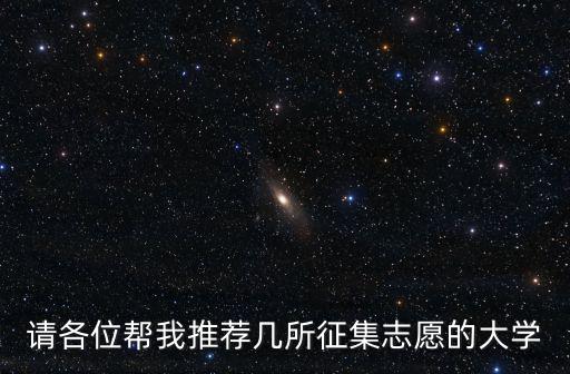 請(qǐng)各位幫我推薦幾所征集志愿的大學(xué)
