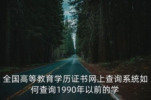 全國高等教育學歷證書網上查詢系統如何查詢1990年以前的學