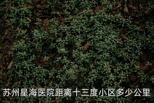 蘇州星海醫(yī)院距離十三度小區(qū)多少公里