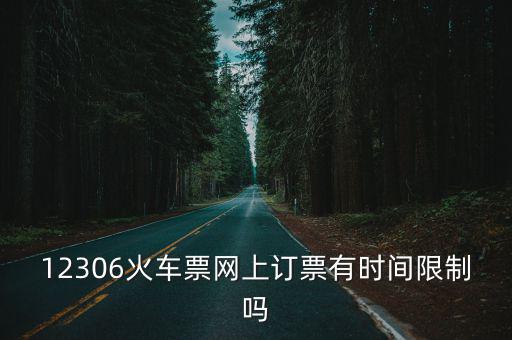 12306火車票網上訂票有時間限制嗎