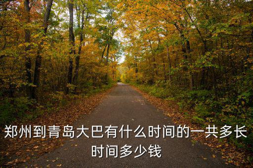 鄭州到青島，鄭州到青島大巴有什么時間的一共多長時間多少錢