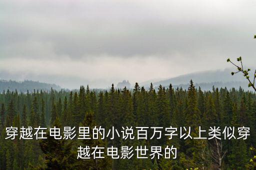 穿越在電影里的小說百萬字以上類似穿越在電影世界的