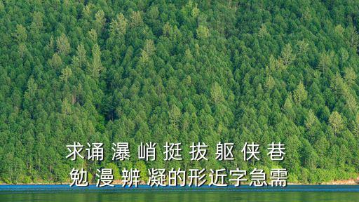 求誦 瀑 峭 挺 拔 軀 俠 巷 勉 漫 辨 凝的形近字急需