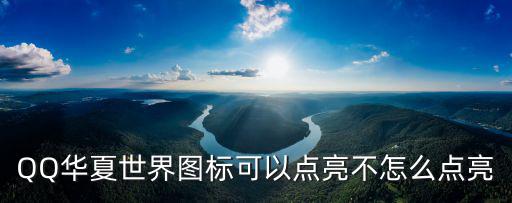 QQ華夏世界圖標(biāo)可以點(diǎn)亮不怎么點(diǎn)亮