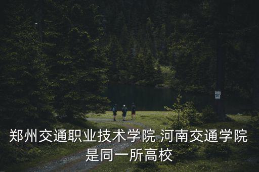 鄭州交通職業技術學院 河南交通學院是同一所高校