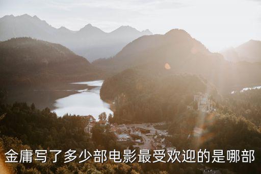 金庸寫了多少部電影最受歡迎的是哪部