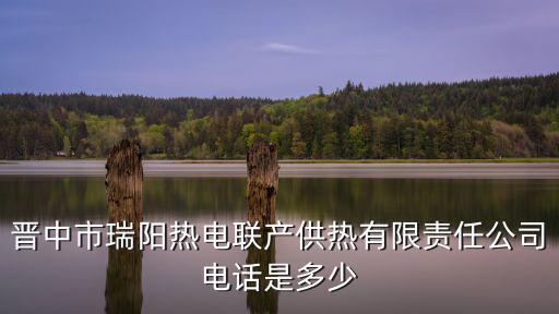 供熱公司電話，晉中市瑞陽熱電聯產供熱有限責任公司電話是多少