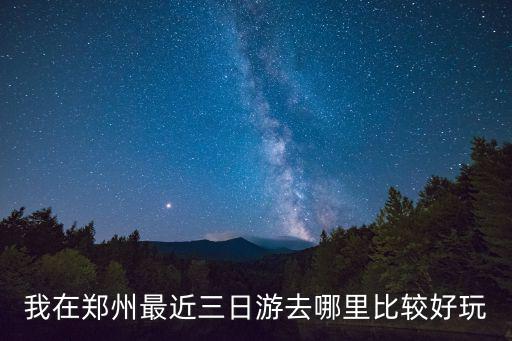鄭州三日游，我在鄭州最近三日游去哪里比較好玩