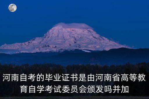 河南自考的畢業證書是由河南省高等教育自學考試委員會頒發嗎并加