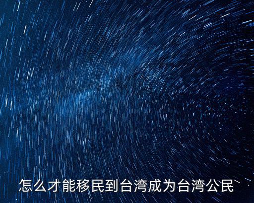 怎么才能移民到臺灣成為臺灣公民