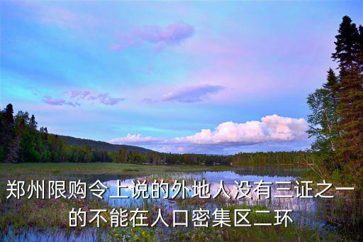 鄭州取消限購(gòu)，鄭州限購(gòu)令上說的外地人沒有三證之一的不能在人口密集區(qū)二環(huán)