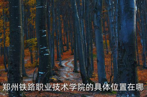 鄭州鐵路職業技術學院的具體位置在哪