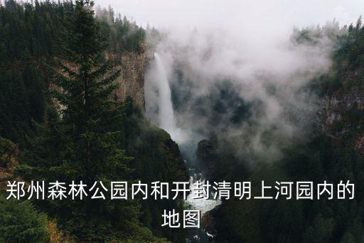 鄭州森林公園內(nèi)和開(kāi)封清明上河園內(nèi)的地圖