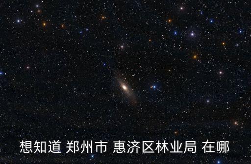 鄭州市林業局，想知道 鄭州市 惠濟區林業局 在哪