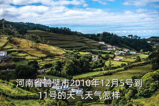 河南省鶴壁市2010年12月5號到11號的天氣天氣怎樣