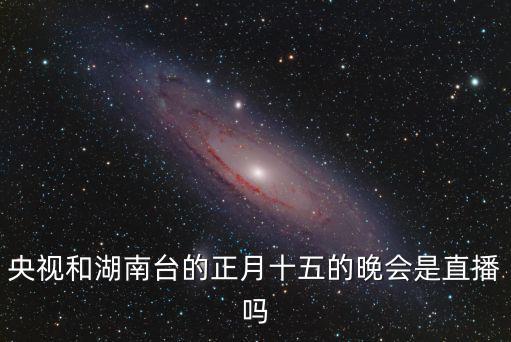 央視和湖南臺(tái)的正月十五的晚會(huì)是直播嗎