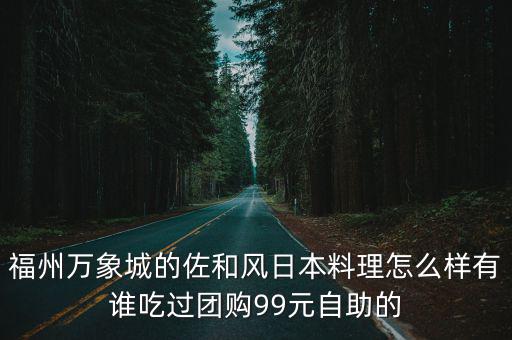 福州萬象城的佐和風日本料理怎么樣有誰吃過團購99元自助的
