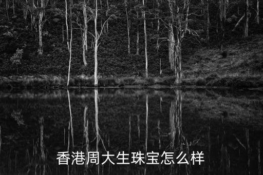 香港周大生珠寶怎么樣