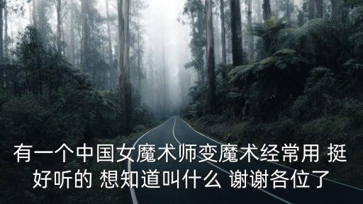有一個中國女魔術(shù)師變魔術(shù)經(jīng)常用 挺好聽的 想知道叫什么 謝謝各位了