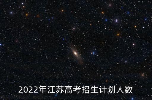 高校招生計劃，2022年江蘇高考招生計劃人數(shù)
