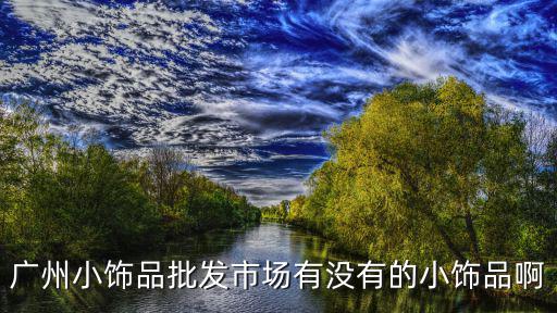 廣州小飾品批發市場有沒有的小飾品啊