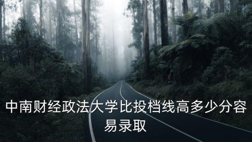 中南財經政法大學比投檔線高多少分容易錄取
