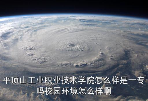 平頂山工業職業技術學院怎么樣是一專嗎校園環境怎么樣啊