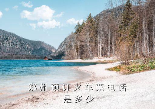 鄭 州 預(yù) 訂 火 車(chē) 票 電 話(huà) 是 多 少