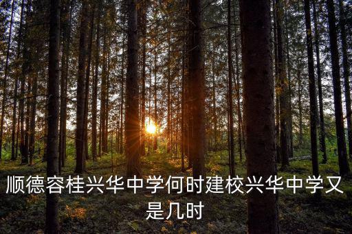 順德容桂興華中學何時建校興華中學又是幾時