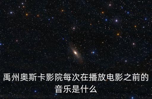 禹州奧斯卡影院每次在播放電影之前的音樂是什么