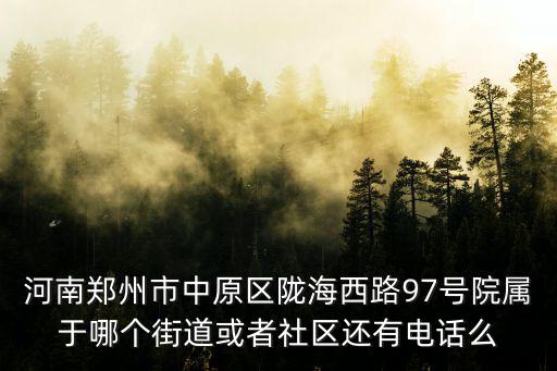 河南鄭州市中原區(qū)隴海西路97號(hào)院屬于哪個(gè)街道或者社區(qū)還有電話么