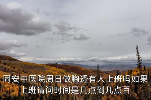 同安中醫院周日做胸透有人上班嗎如果上班請問時間是幾點到幾點百