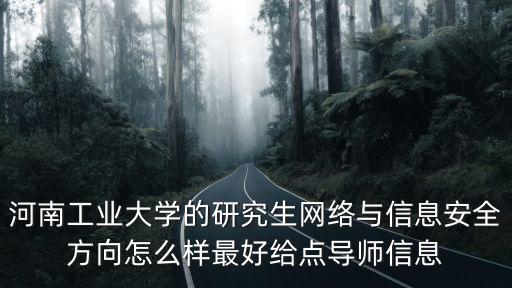 河南工業大學的研究生網絡與信息安全方向怎么樣最好給點導師信息
