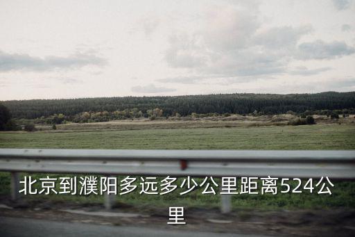 北京到濮陽多遠多少公里距離524公里