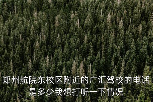 鄭州航院東校區(qū)附近的廣匯駕校的電話是多少我想打聽(tīng)一下情況