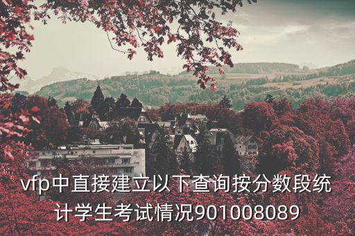 vfp中直接建立以下查詢按分?jǐn)?shù)段統(tǒng)計(jì)學(xué)生考試情況901008089