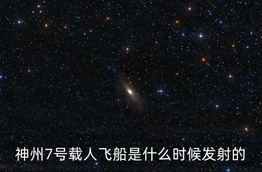 神州7號載人飛船是什么時候發射的