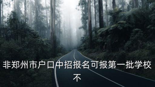 非鄭州市戶口中招報名可報第一批學校不