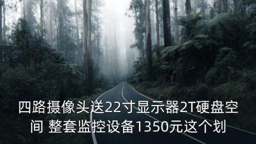 四路攝像頭送22寸顯示器2T硬盤空間 整套監(jiān)控設(shè)備1350元這個劃