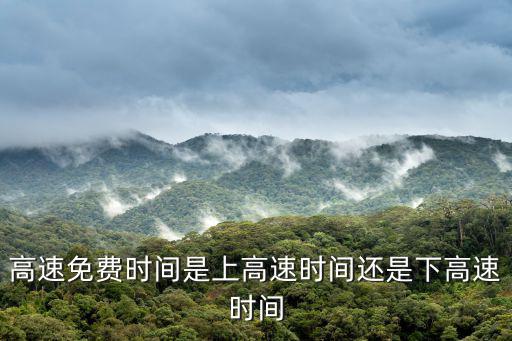 高速免費時間是上高速時間還是下高速時間