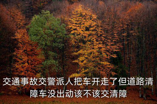 交通事故交警派人把車開走了但道路清障車沒出動(dòng)該不該交清障