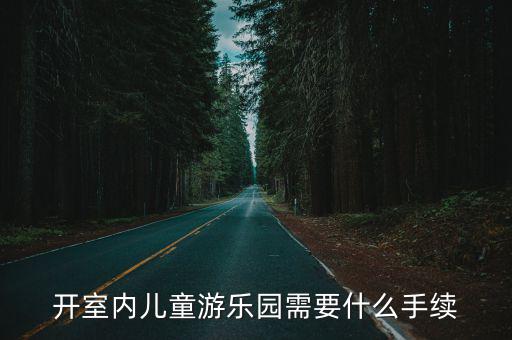 開(kāi)室內(nèi)兒童游樂(lè)園需要什么手續(xù)