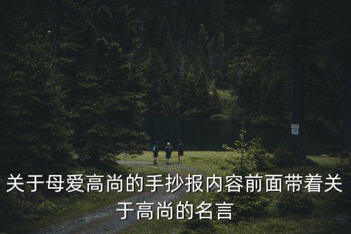 關于母愛高尚的手抄報內容前面帶著關于高尚的名言
