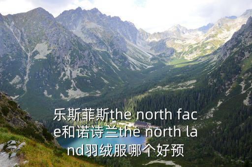 樂斯菲斯the north face和諾詩蘭the north land羽絨服哪個好預