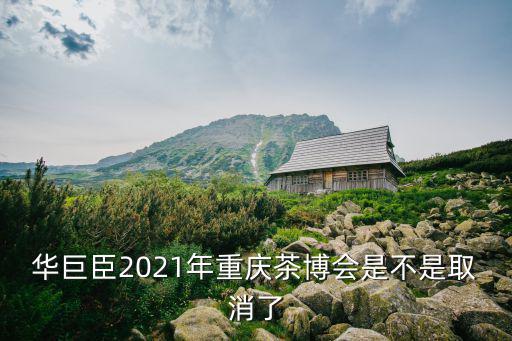 華巨臣2021年重慶茶博會是不是取消了