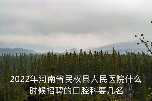 2022年河南省民權縣人民醫院什么時候招聘的口腔科要幾名