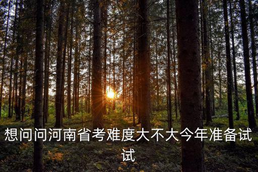 想問問河南省考難度大不大今年準備試試