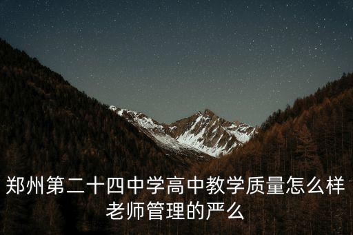鄭州第二十四中學(xué)高中教學(xué)質(zhì)量怎么樣老師管理的嚴(yán)么