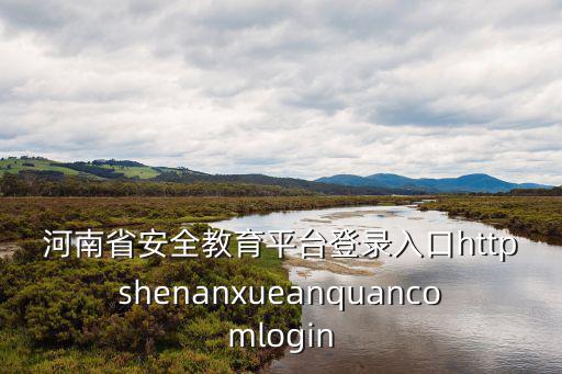 河南省安全教育平臺登錄入口httpshenanxueanquancomlogin